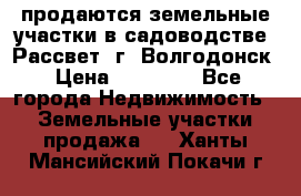 продаются земельные участки в садоводстве “Рассвет“ г. Волгодонск › Цена ­ 80 000 - Все города Недвижимость » Земельные участки продажа   . Ханты-Мансийский,Покачи г.